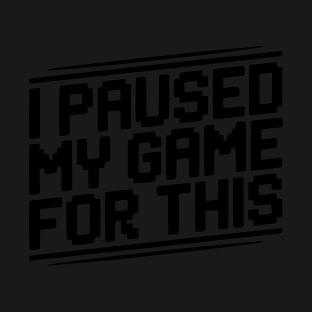 I Paused My Game For This by Frank Ring