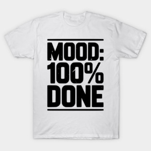 Mood: 100% Done T-Shirt