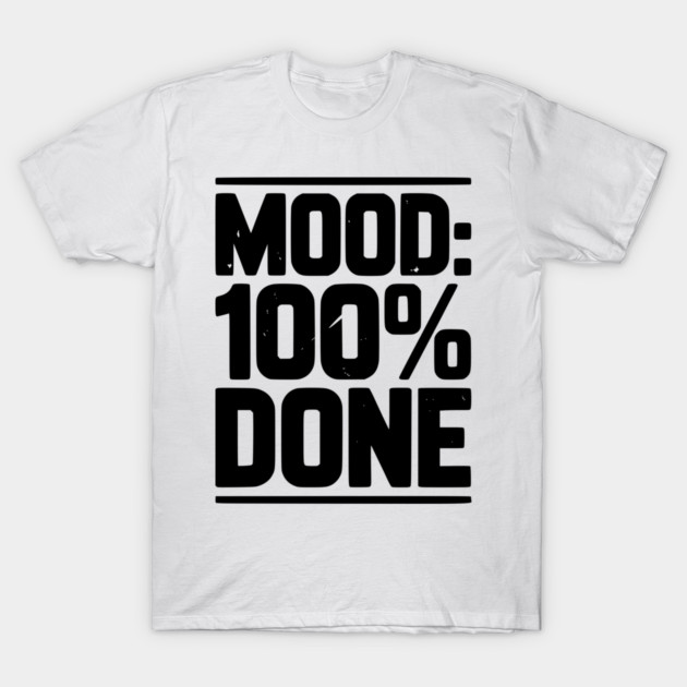 Mood: 100% Done T-Shirt by Frank Ring