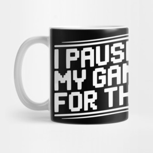 I Paused My Game For This Mug