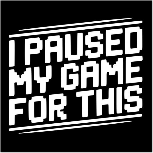 I Paused My Game For This Wall Art by Frank Ring