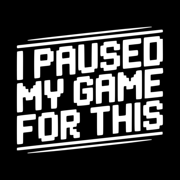 I Paused My Game For This by Frank Ring