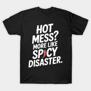 Hot Mess? More Like Spicy Disaster T-Shirt