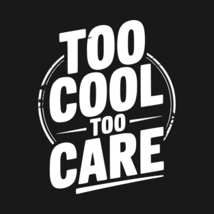 Too Cool to Care T-Shirt