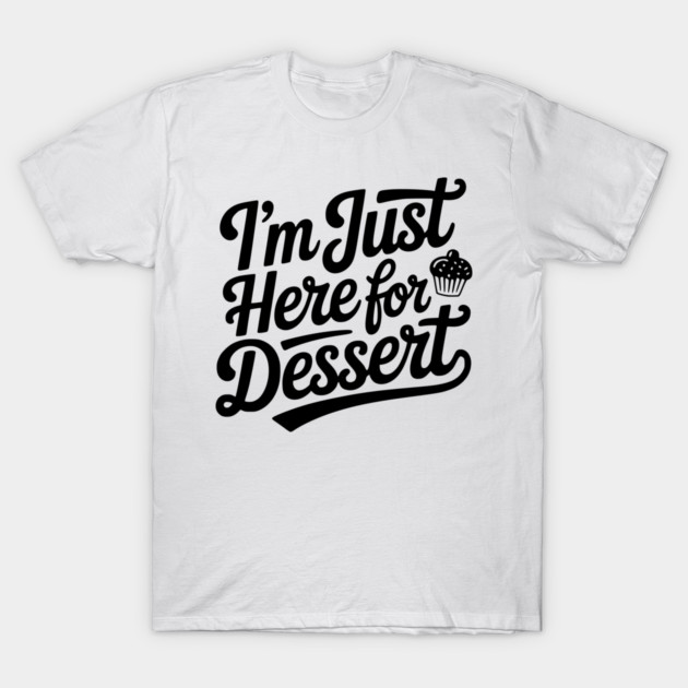 I’m Just Here for Dessert T-Shirt by Frank Ring