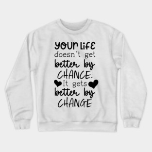 Your Life Doesn't Get Better By Chance, It Gets Better By Change Crewneck Sweatshirt