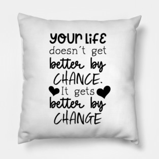 Your Life Doesn't Get Better By Chance, It Gets Better By Change Pillow
