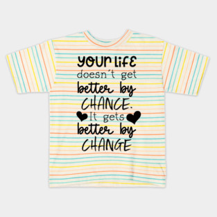 Your Life Doesn't Get Better By Chance, It Gets Better By Change Kids T-Shirt