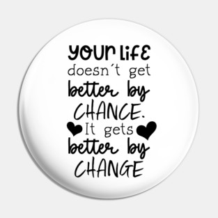 Your Life Doesn't Get Better By Chance, It Gets Better By Change Pin