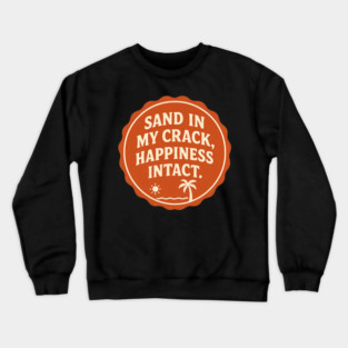 Sand in my crack, happiness intact. Crewneck Sweatshirt
