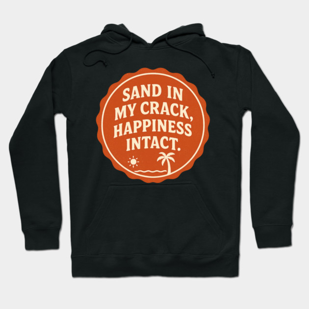 Sand in my crack, happiness intact. Hoodie by DIGITAL MERCH CREATIONS