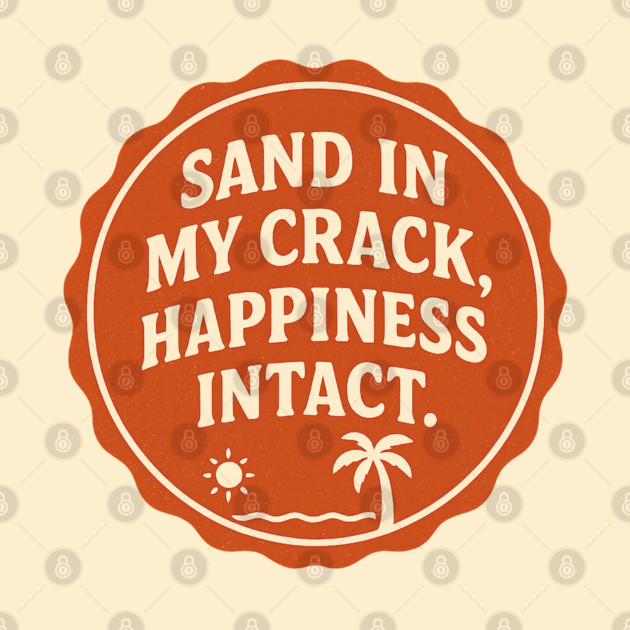 Sand in my crack, happiness intact. by DIGITAL MERCH CREATIONS