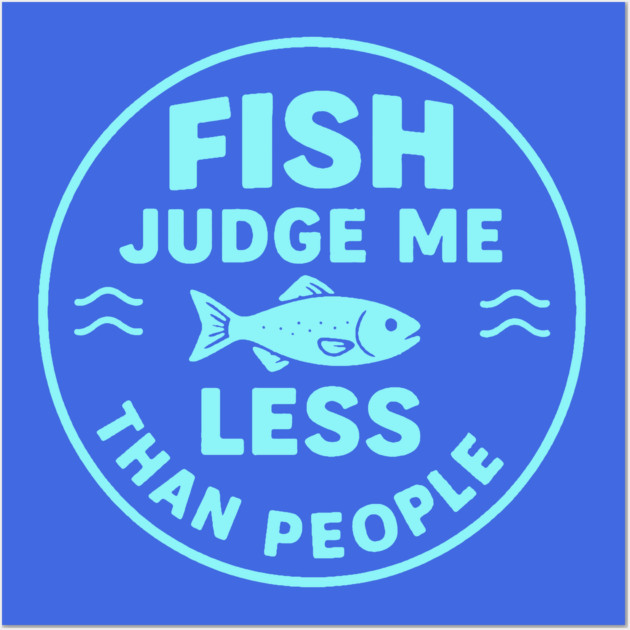 Fish judge me less than people. Wall Art by DIGITAL MERCH CREATIONS