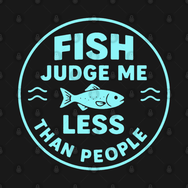 Fish judge me less than people. by DIGITAL MERCH CREATIONS