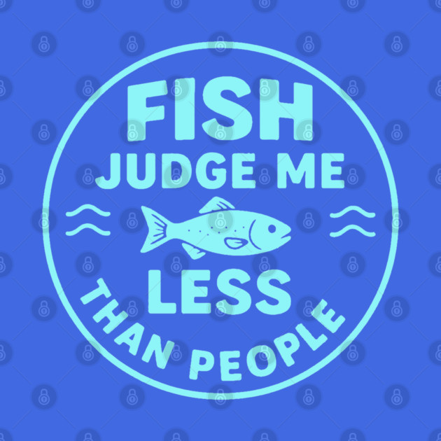 Fish judge me less than people. by DIGITAL MERCH CREATIONS