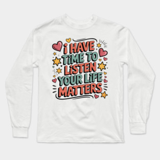 I Have Time to Listen Your Life Matters Long Sleeve T-Shirt
