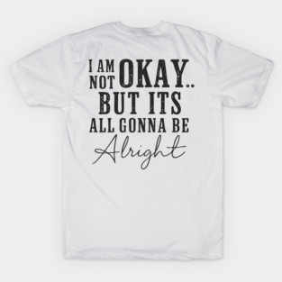 I Am Not Okay but It’s All Gonna Be Alright T-Shirt