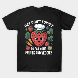 Hey Don't Forget To Eat Your Fruits And Veggies T-Shirt