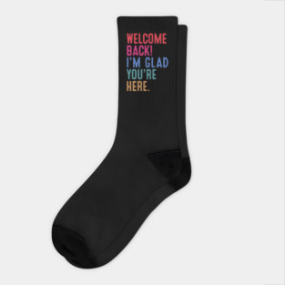 Welcome Back I'm Glad You're Here Socks