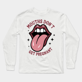 Mouths Don't Get Pregnant Long Sleeve T-Shirt