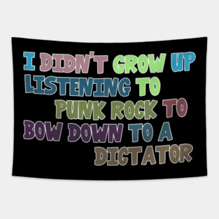 I Didn't Grow Up Listening To Punk Rock To Bow Down To A Dictator Tapestry
