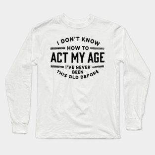 I Don't Know How to Act My Age Long Sleeve T-Shirt