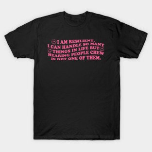 I Am Resilient, I Can Handle So Many Things In Life But Hearing People Chew Is Not One Of Them. T-Shirt
