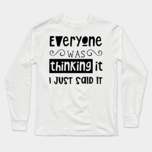 Everyone Was Thinking It, I Just Said It, Sarcasm, Typography Long Sleeve T-Shirt