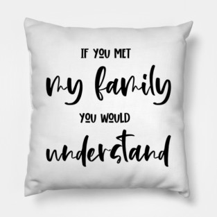 If You Met My Family You Would Understand, Sarcasm, Typography Pillow