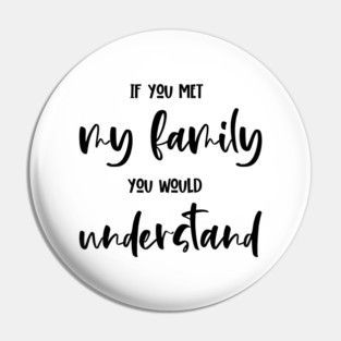 If You Met My Family You Would Understand, Sarcasm, Typography Pin