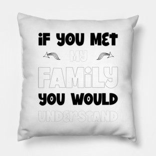 If You Met My Family You Would Understand, Sarcasm, Typography Pillow