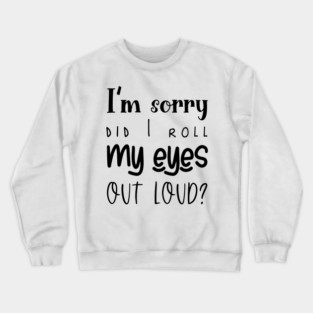 I'm Sorry, Did I Roll My Eyes Out Loud, Sarcasm, Typography Crewneck Sweatshirt