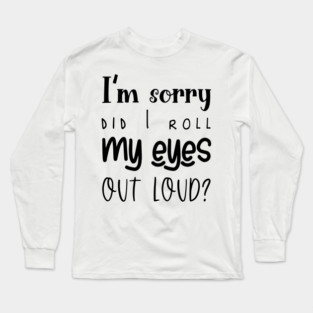I'm Sorry, Did I Roll My Eyes Out Loud, Sarcasm, Typography Long Sleeve T-Shirt