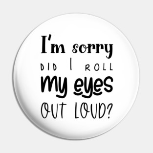 I'm Sorry, Did I Roll My Eyes Out Loud, Sarcasm, Typography Pin