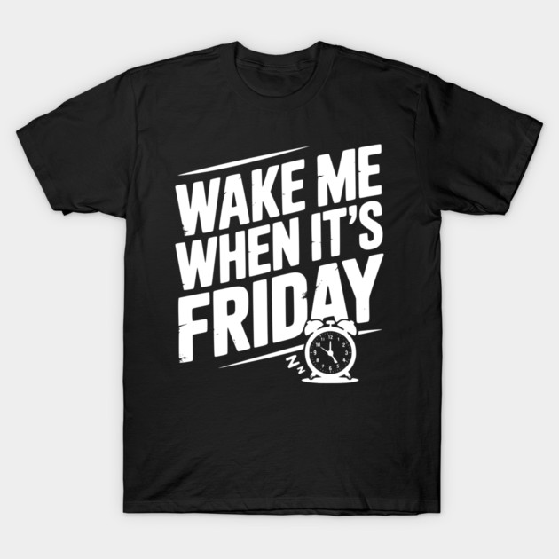 Wake Me When It’s Friday T-Shirt by Frank Ring