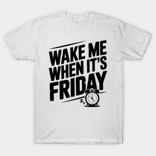 Wake Me When It’s Friday T-Shirt by Frank Ring