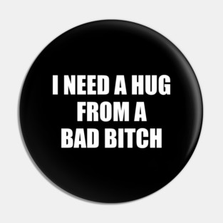 I Need A Hug From A Bad Bitch - Sarcastic Saying Pin
