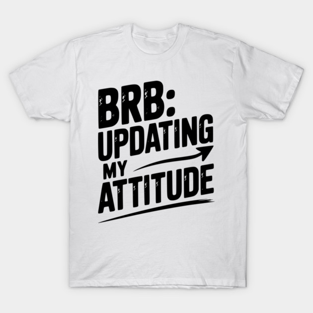 BRB Updating My Attitude T-Shirt by Frank Ring
