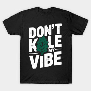 Don’t Kale My Vibe T-Shirt