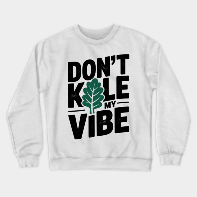 Don’t Kale My Vibe Crewneck Sweatshirt by Frank Ring