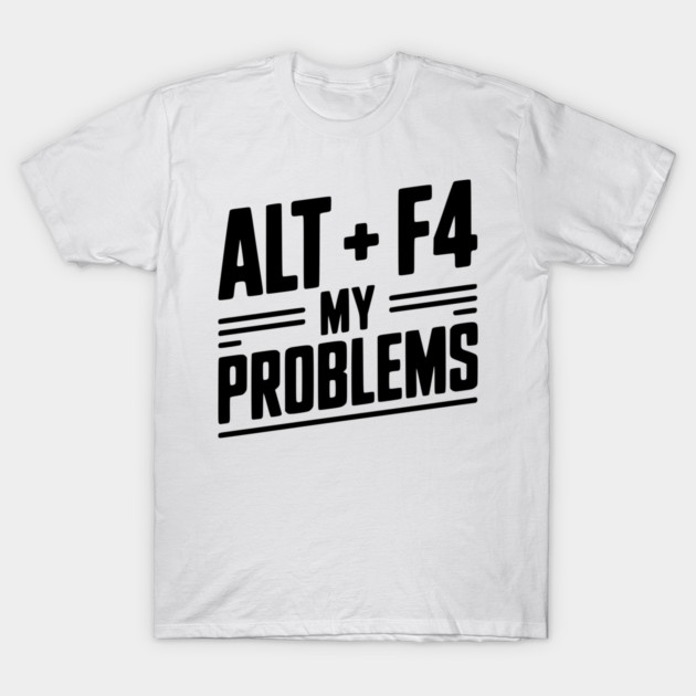 Alt + F4 My Problems T-Shirt by Frank Ring