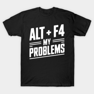 Alt + F4 My Problems T-Shirt