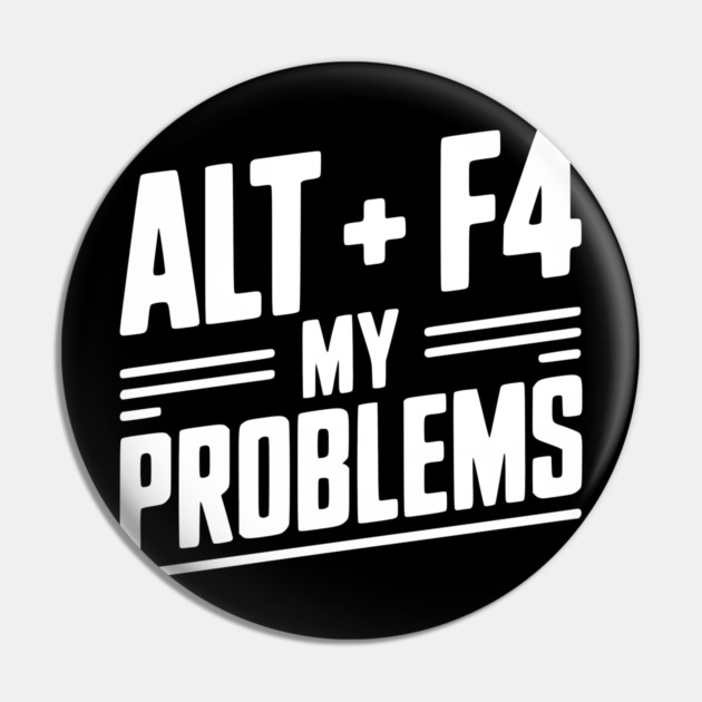 Alt + F4 My Problems Pin by Frank Ring