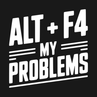 Alt + F4 My Problems T-Shirt