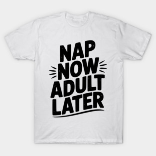Nap Now Adult Now T-Shirt