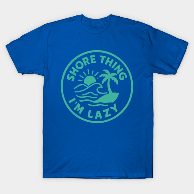 Shore thing I'm Lazy T-Shirt by DIGITAL MERCH CREATIONS