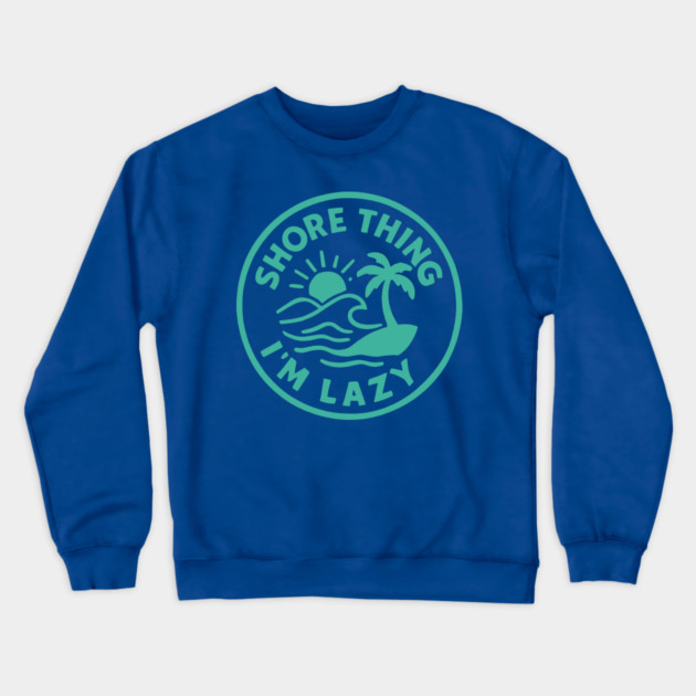 Shore thing I'm Lazy Crewneck Sweatshirt by DIGITAL MERCH CREATIONS