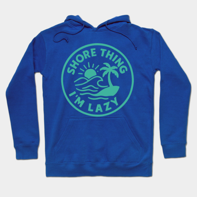 Shore thing I'm Lazy Hoodie by DIGITAL MERCH CREATIONS