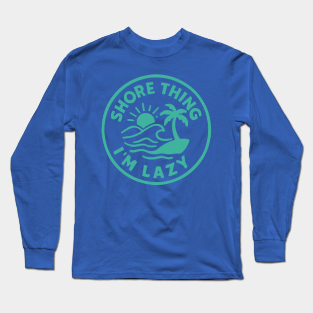 Shore thing I'm Lazy Long Sleeve T-Shirt by DIGITAL MERCH CREATIONS