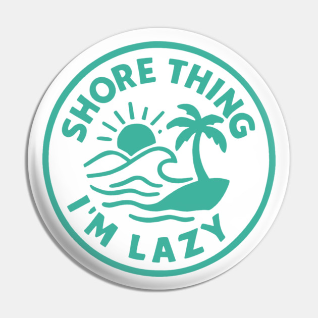 Shore thing I'm Lazy Pin by DIGITAL MERCH CREATIONS
